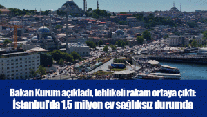 Bakan Kurum açıkladı, tehlikeli rakam ortaya çıktı: İstanbul'da 1,5 milyon ev sağlıksız durumda