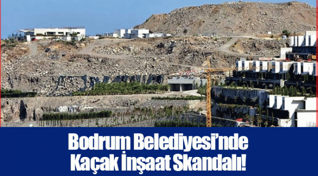 Bodrum Belediyesi’nde Kaçak İnşaat Skandalı!