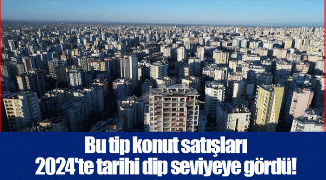 Bu tip konut satışları 2024'te tarihi dip seviyeye gördü!