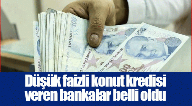 Düşük faizli konut kredisi veren bankalar belli oldu