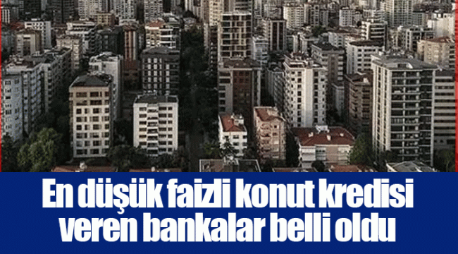 En düşük faizli konut kredisi veren bankalar belli oldu