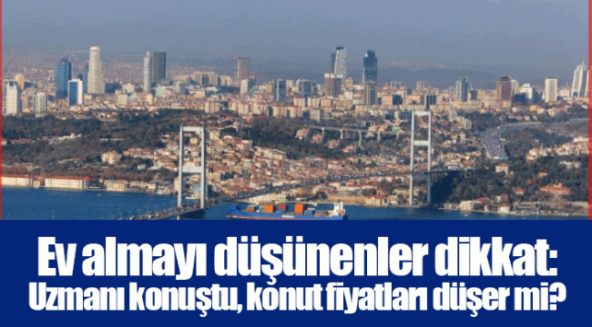 Ev almayı düşünenler dikkat: Uzmanı konuştu, konut fiyatları düşer mi?