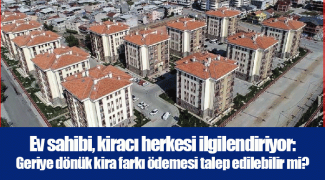 Ev sahibi, kiracı herkesi ilgilendiriyor: Geriye dönük kira farkı ödemesi talep edilebilir mi?