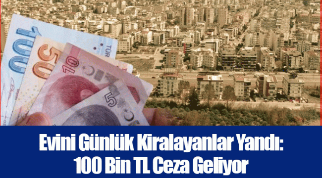 Evini Günlük Kiralayanlar Yandı: 100 Bin TL Ceza Geliyor