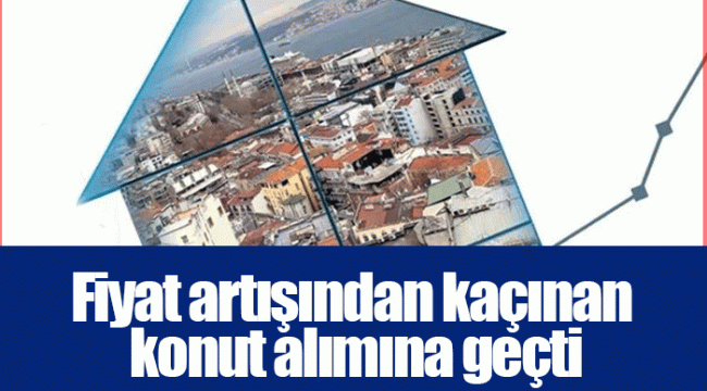 Fiyat artışından kaçınan konut alımına geçti