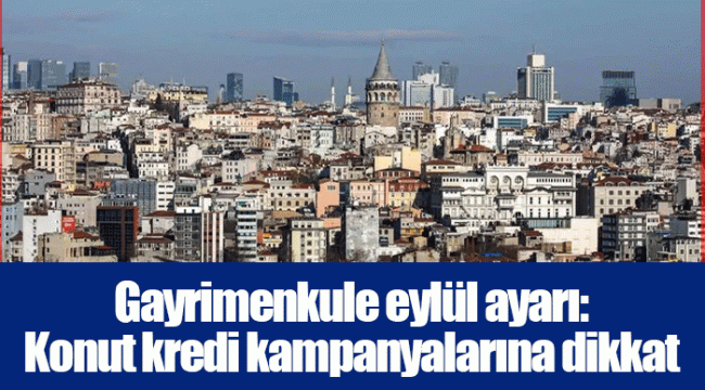 Gayrimenkule eylül ayarı: Konut kredi kampanyalarına dikkat