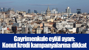 Gayrimenkule eylül ayarı: Konut kredi kampanyalarına dikkat