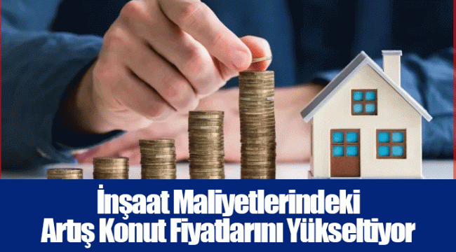 İnşaat Maliyetlerindeki Artış Konut Fiyatlarını Yükseltiyor