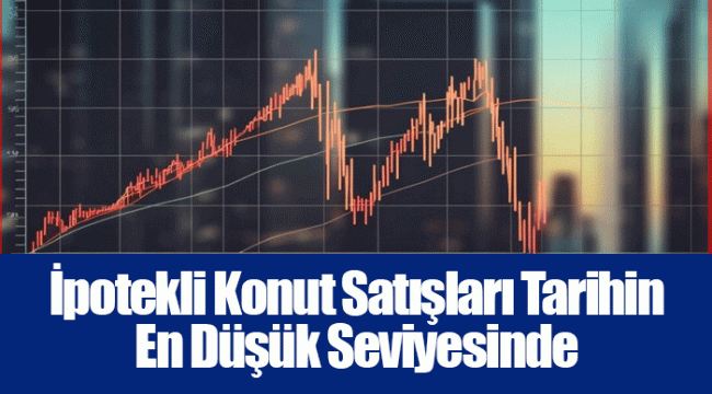 İpotekli Konut Satışları Tarihin En Düşük Seviyesinde