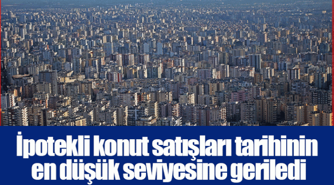 İpotekli konut satışları tarihinin en düşük seviyesine geriledi