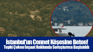  İstanbul'un Cennet Köşesine Beton! Tepki Çeken İnşaat Hakkında Soruşturma Başlatıldı