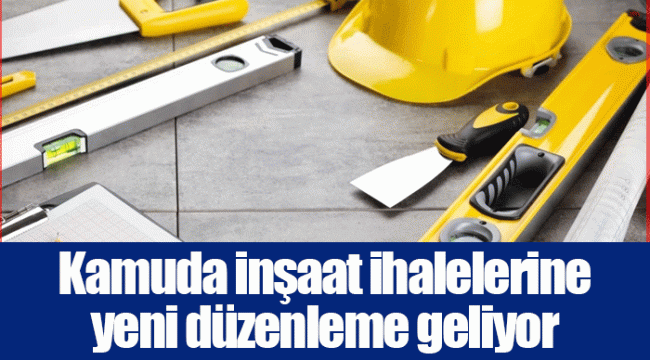 Kamuda inşaat ihalelerine yeni düzenleme geliyor