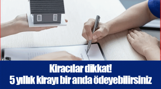 Kiracılar dikkat! 5 yıllık kirayı bir anda ödeyebilirsiniz