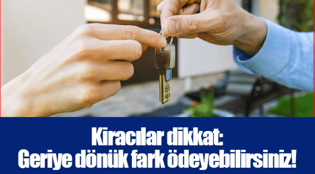 Kiracılar dikkat: Geriye dönük fark ödeyebilirsiniz!