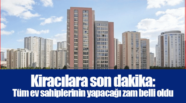 Kiracılara son dakika: Tüm ev sahiplerinin yapacağı zam belli oldu