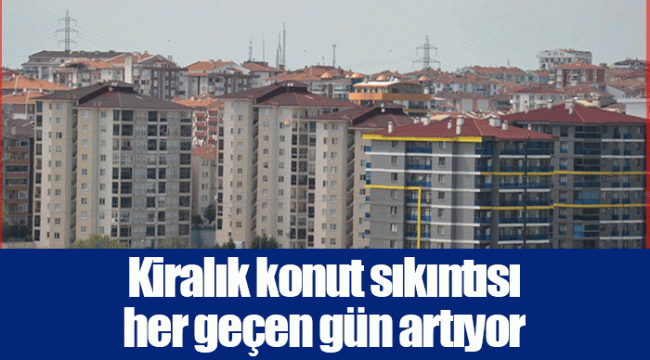 Kiralık konut sıkıntısı her geçen gün artıyor