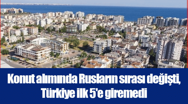 Konut alımında Rusların sırası değişti, Türkiye ilk 5'e giremedi