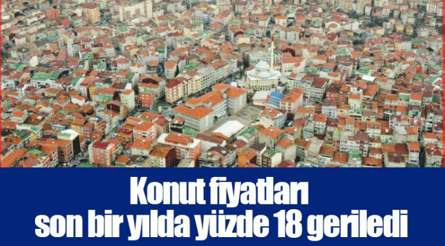 Konut fiyatları son bir yılda yüzde 18 geriledi