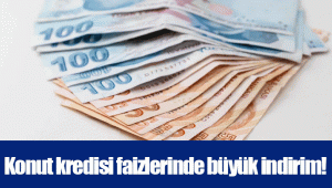 Konut kredisi faizlerinde büyük indirim!