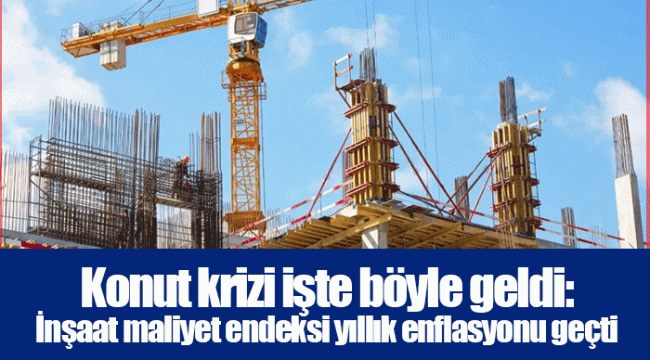 Konut krizi işte böyle geldi: İnşaat maliyet endeksi yıllık enflasyonu geçti