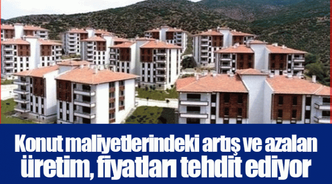 Konut maliyetlerindeki artış ve azalan üretim, fiyatları tehdit ediyor