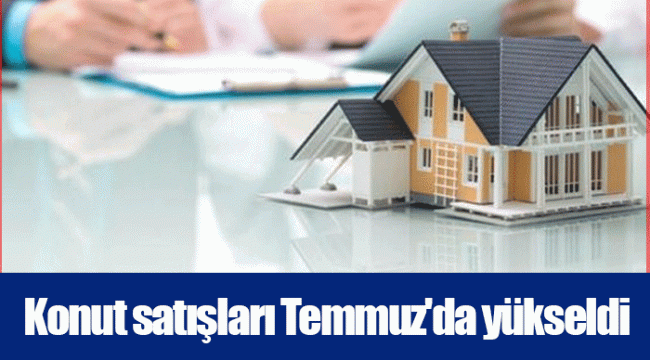 Konut satışları Temmuz'da yükseldi