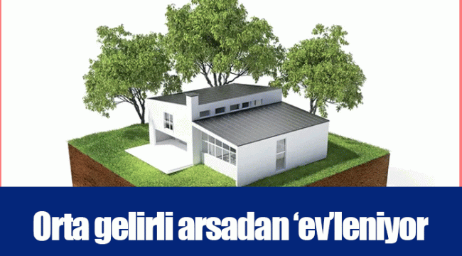 Orta gelirli arsadan ‘ev’leniyor