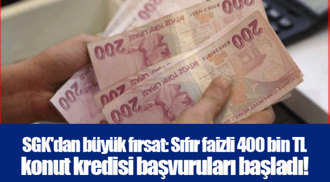 SGK'dan büyük fırsat: Sıfır faizli 400 bin TL konut kredisi başvuruları başladı!