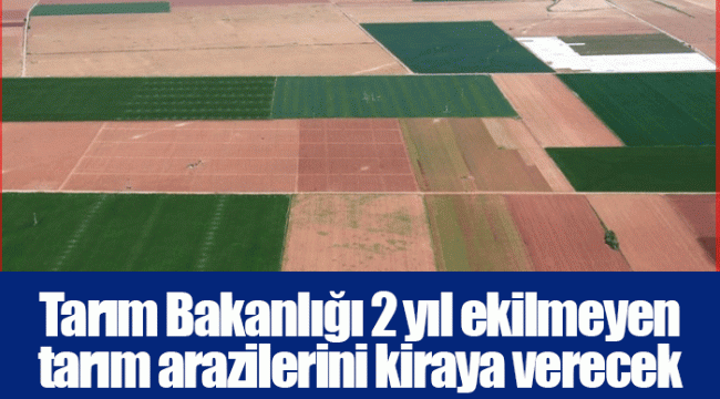 Tarım Bakanlığı 2 yıl ekilmeyen tarım arazilerini kiraya verecek