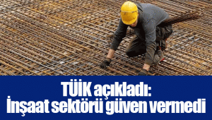 TÜİK açıkladı: İnşaat sektörü güven vermedi