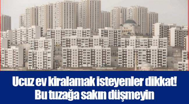 Ucuz ev kiralamak isteyenler dikkat! Bu tuzağa sakın düşmeyin