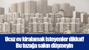 Ucuz ev kiralamak isteyenler dikkat! Bu tuzağa sakın düşmeyin