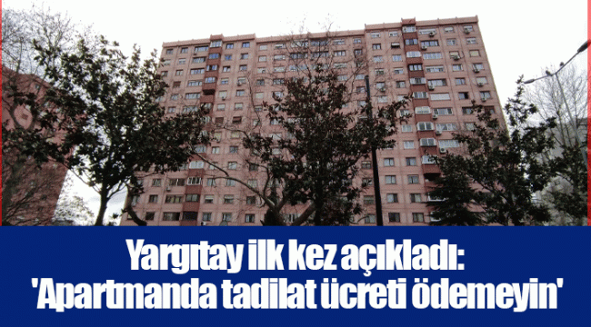 Yargıtay ilk kez açıkladı: 'Apartmanda tadilat ücreti ödemeyin'