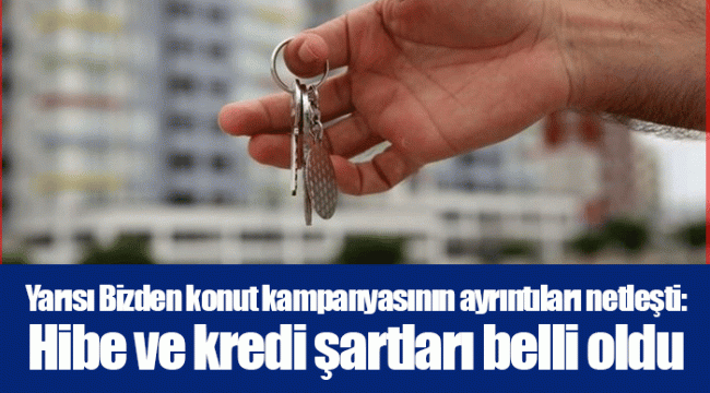 Yarısı Bizden konut kampanyasının ayrıntıları netleşti: Hibe ve kredi şartları belli oldu