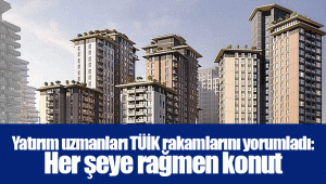 Yatırım uzmanları TÜİK rakamlarını yorumladı: Her şeye rağmen konut