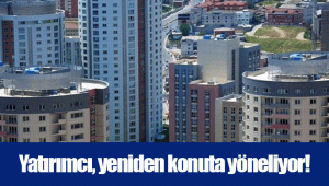 Yatırımcı, yeniden konuta yöneliyor!