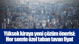 Yüksek kiraya yeni çözüm önerisi: Her semte özel taban tavan fiyat