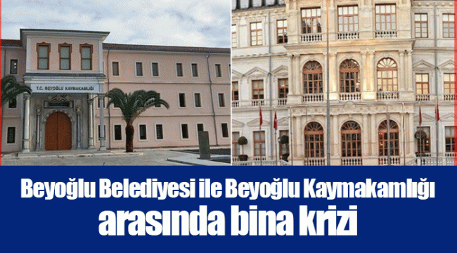 Beyoğlu Belediyesi ile Beyoğlu Kaymakamlığı arasında bina krizi