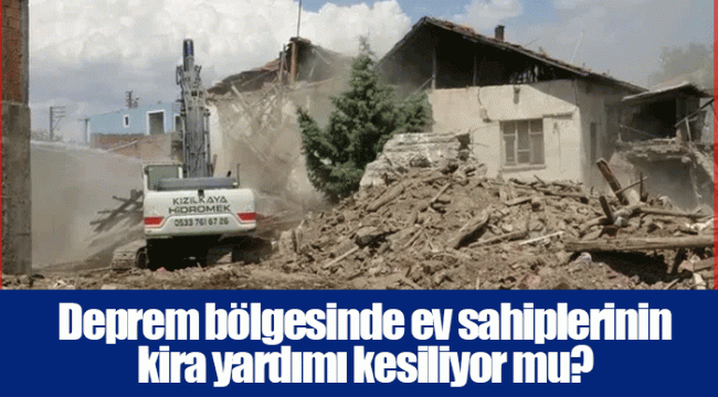 Deprem bölgesinde ev sahiplerinin kira yardımı kesiliyor mu?