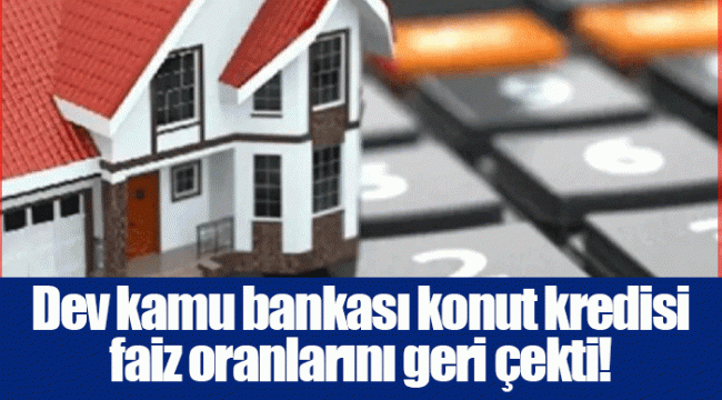 Dev kamu bankası konut kredisi faiz oranlarını geri çekti!