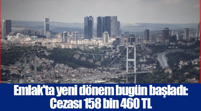 Emlak'ta yeni dönem bugün başladı: Cezası 158 bin 460 TL