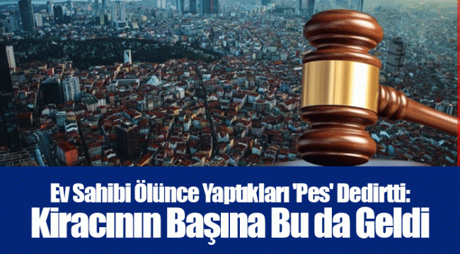 Ev Sahibi Ölünce Yaptıkları 'Pes' Dedirtti: Kiracının Başına Bu da Geldi