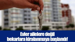 Evler ailelere değil bekarlara kiralanmaya başlandı!