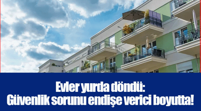 Evler yurda döndü: Güvenlik sorunu endişe verici boyutta!