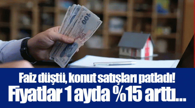 Faiz düştü, konut satışları patladı! Fiyatlar 1 ayda %15 arttı...