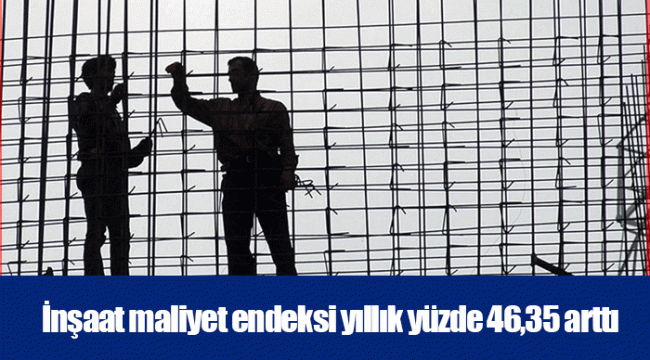 İnşaat maliyet endeksi yıllık yüzde 46,35 arttı