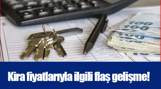 Kira fiyatlarıyla ilgili flaş gelişme!