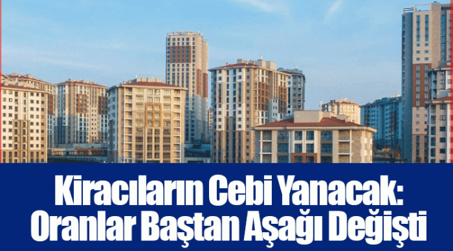 Kiracıların Cebi Yanacak: Oranlar Baştan Aşağı Değişti