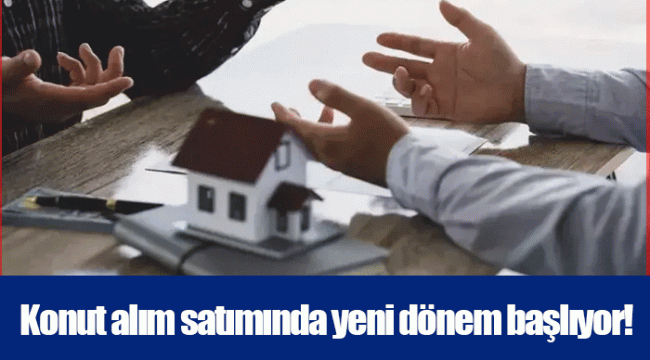 Konut alım satımında yeni dönem başlıyor!