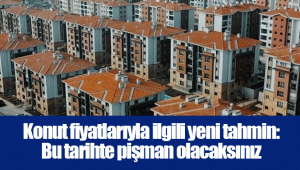 Konut fiyatlarıyla ilgili yeni tahmin: Bu tarihte pişman olacaksınız